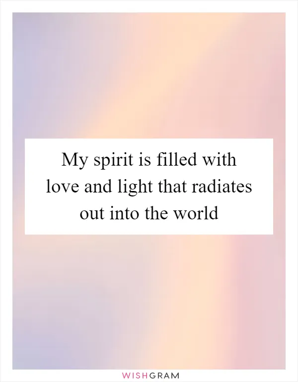 My spirit is filled with love and light that radiates out into the world