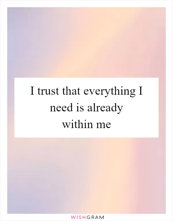 I trust that everything I need is already within me