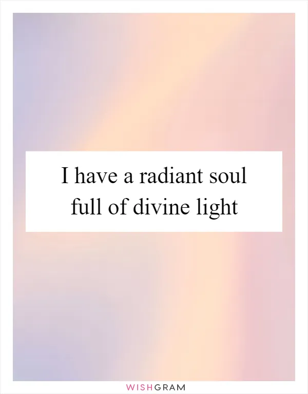 I have a radiant soul full of divine light