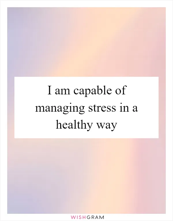 I am capable of managing stress in a healthy way