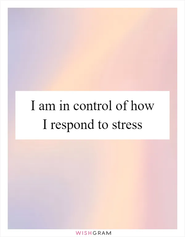 I am in control of how I respond to stress