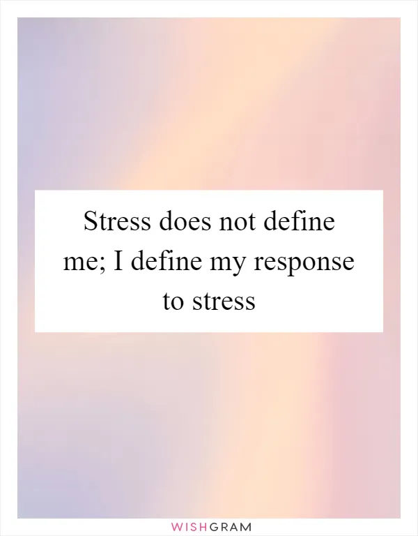 Stress does not define me; I define my response to stress