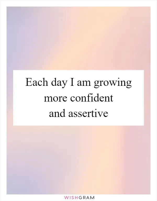 Each day I am growing more confident and assertive