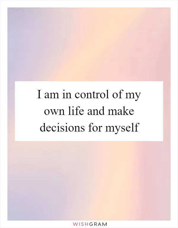 I am in control of my own life and make decisions for myself