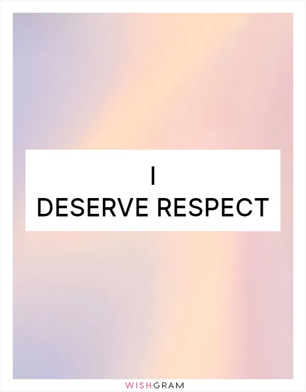 I deserve respect