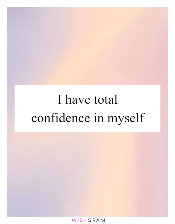 I have total confidence in myself
