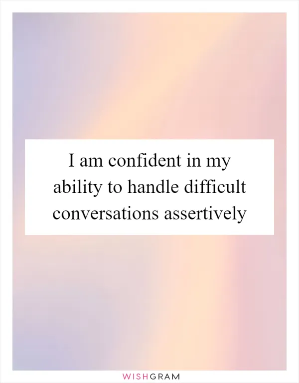 I am confident in my ability to handle difficult conversations assertively