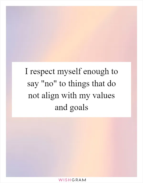 I respect myself enough to say "no" to things that do not align with my values and goals