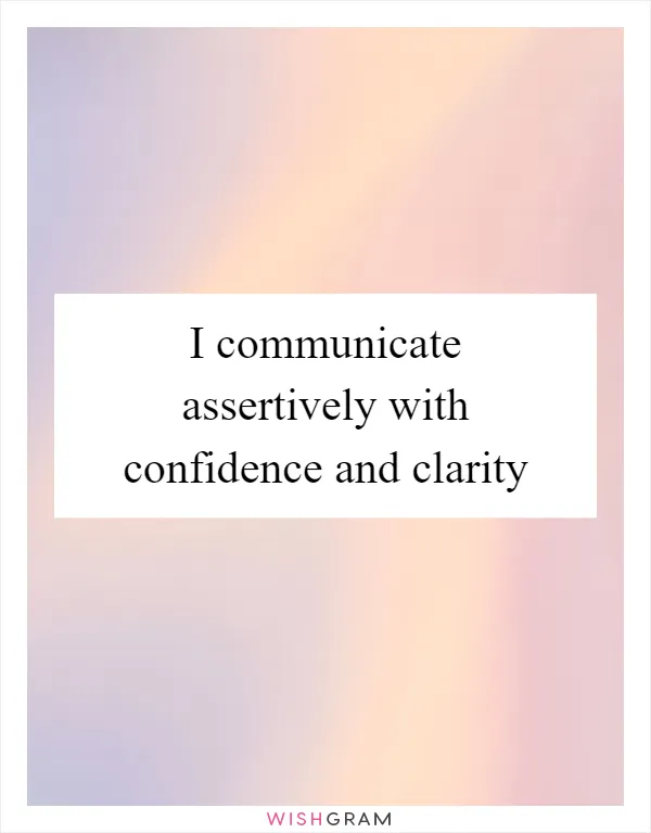 I communicate assertively with confidence and clarity