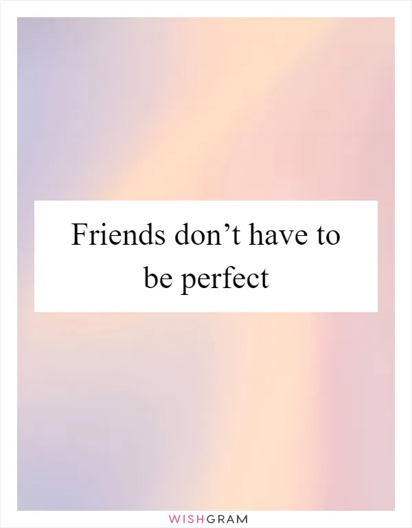 Friends don’t have to be perfect