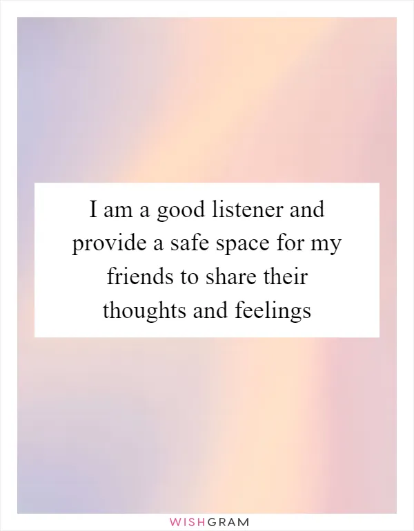 I am a good listener and provide a safe space for my friends to share their thoughts and feelings