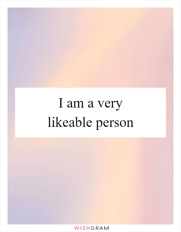 I am a very likeable person