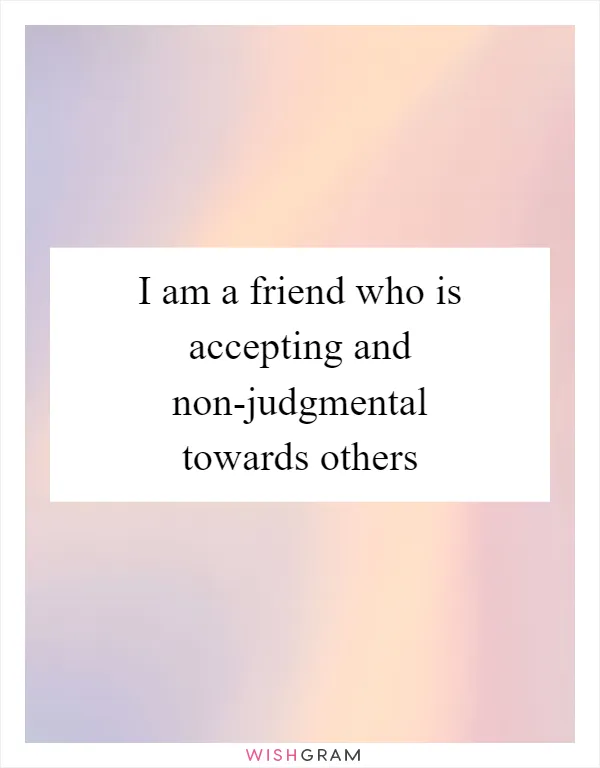 I am a friend who is accepting and non-judgmental towards others