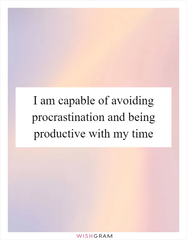I am capable of avoiding procrastination and being productive with my time