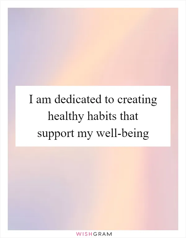 I am dedicated to creating healthy habits that support my well-being
