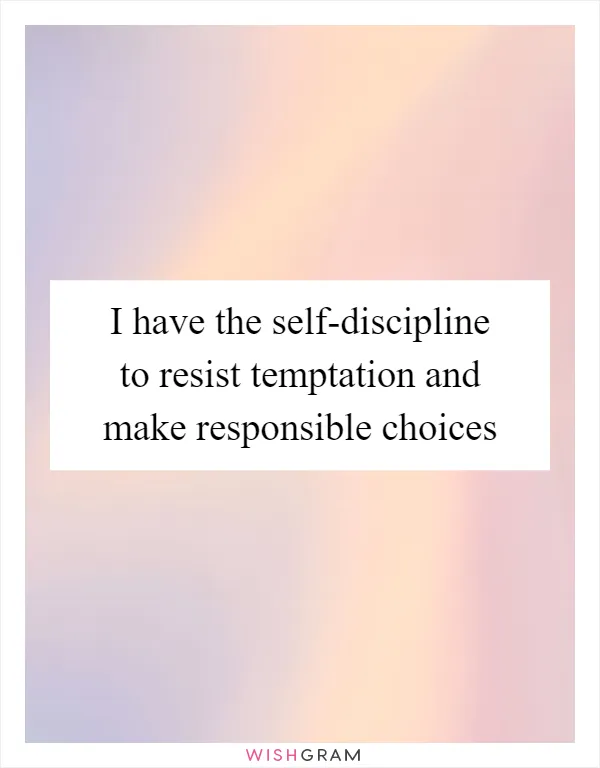 I have the self-discipline to resist temptation and make responsible choices