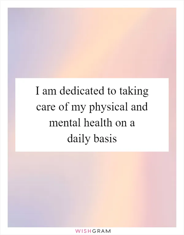 I am dedicated to taking care of my physical and mental health on a daily basis
