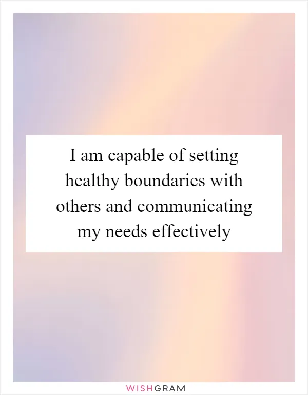 I am capable of setting healthy boundaries with others and communicating my needs effectively