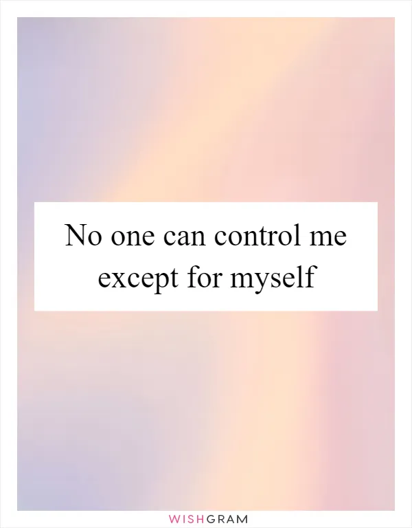No one can control me except for myself
