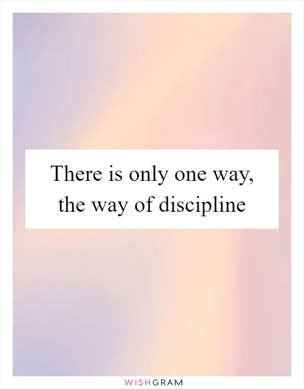 There is only one way, the way of discipline