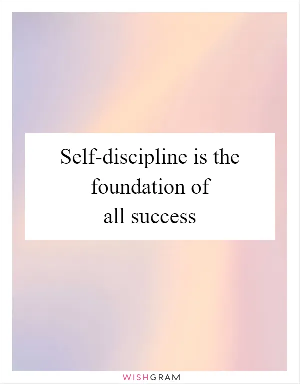 Self-discipline is the foundation of all success