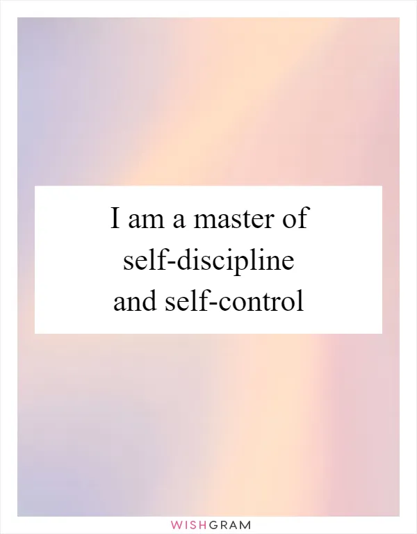 I am a master of self-discipline and self-control