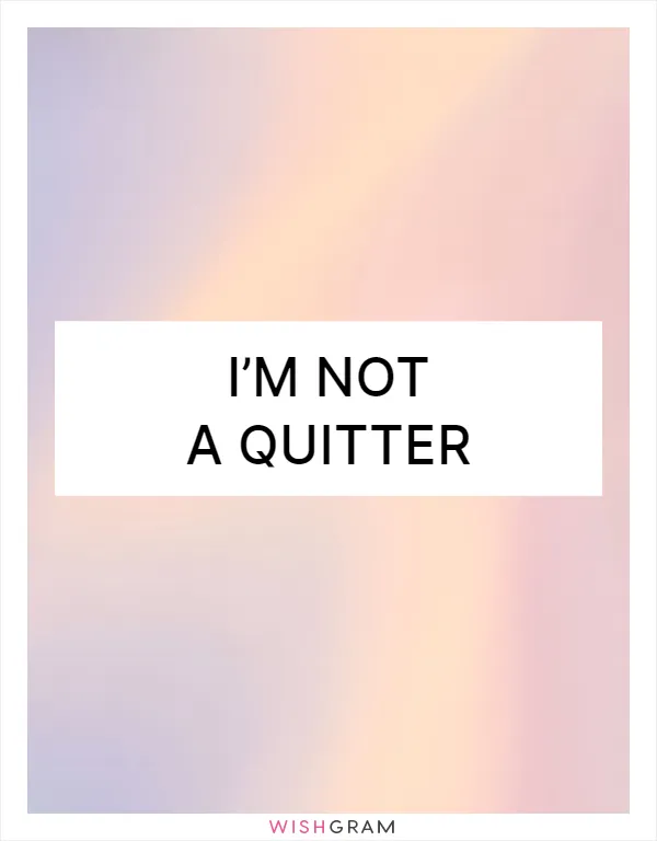 I’m not a quitter
