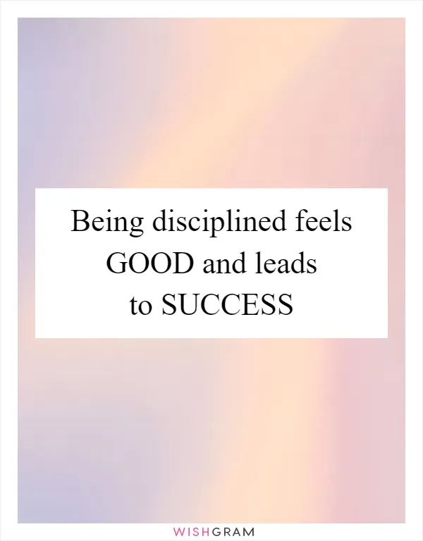 Being disciplined feels GOOD and leads to SUCCESS