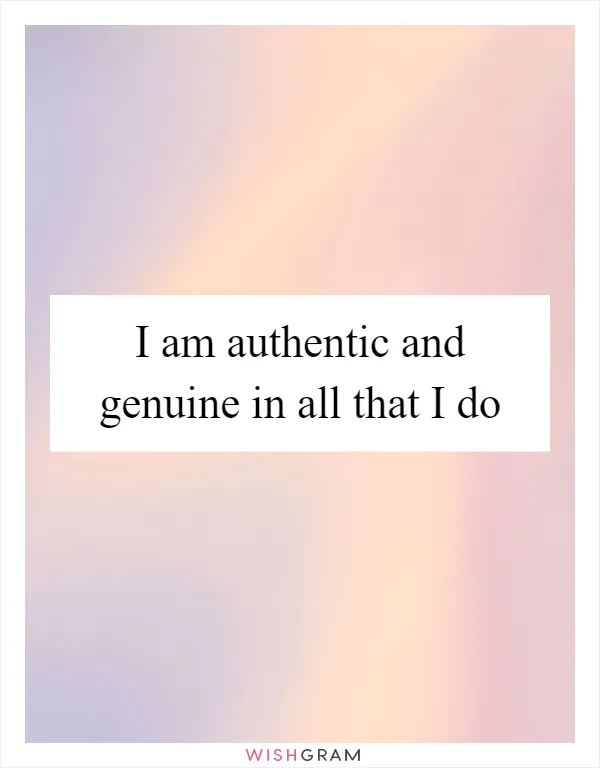 I am authentic and genuine in all that I do