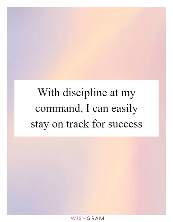 With discipline at my command, I can easily stay on track for success