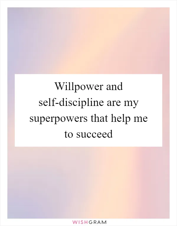 Willpower and self-discipline are my superpowers that help me to succeed