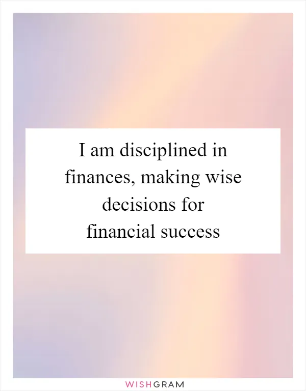 I am disciplined in finances, making wise decisions for financial success