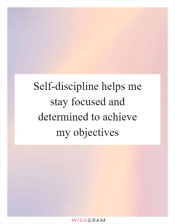 Self-discipline helps me stay focused and determined to achieve my objectives