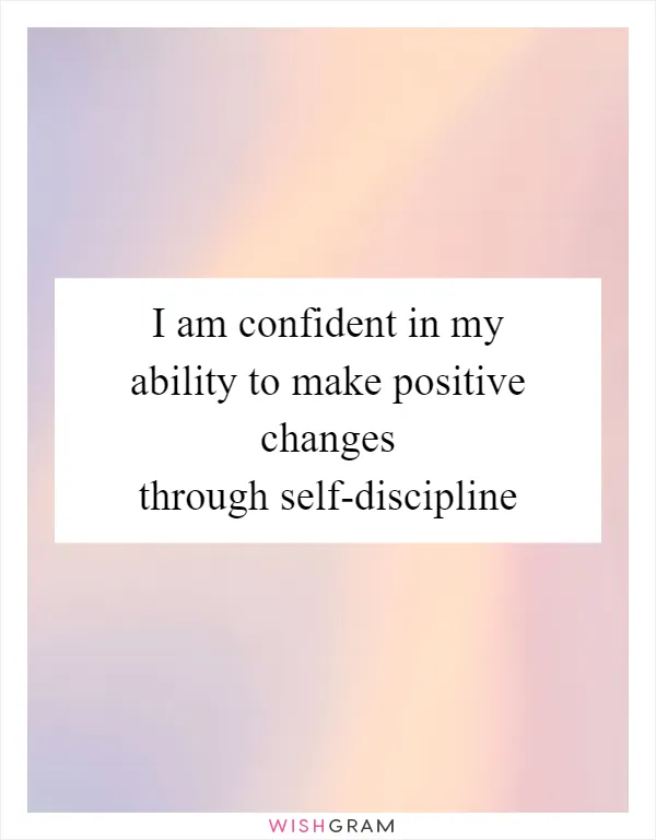 I am confident in my ability to make positive changes through self-discipline