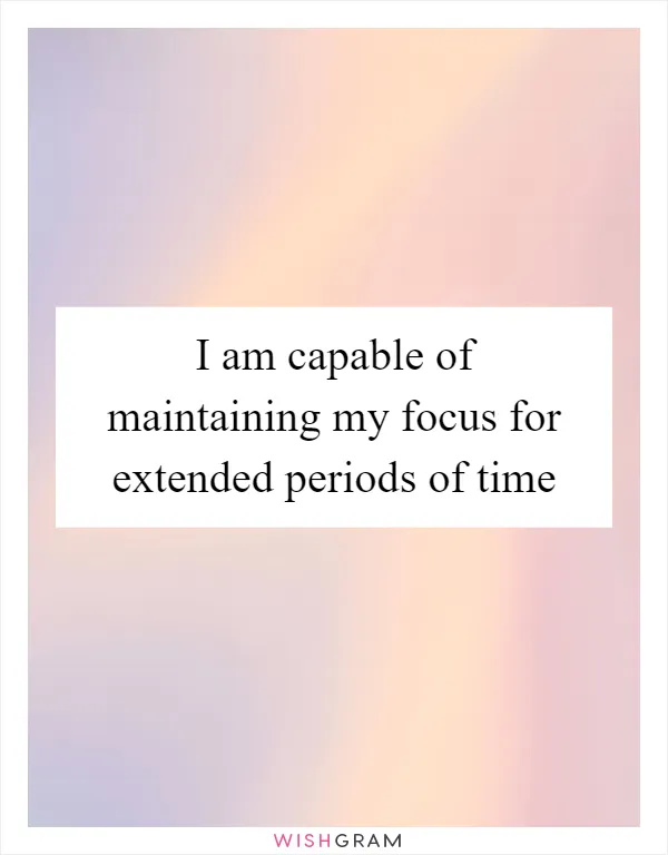 I am capable of maintaining my focus for extended periods of time