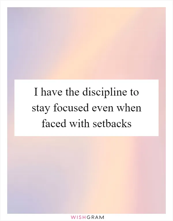 I have the discipline to stay focused even when faced with setbacks