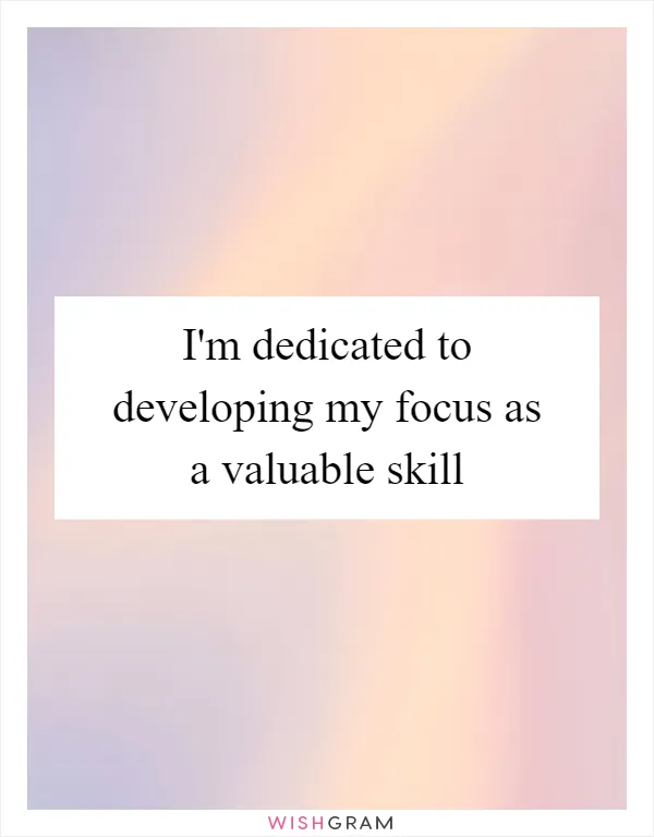 I'm dedicated to developing my focus as a valuable skill