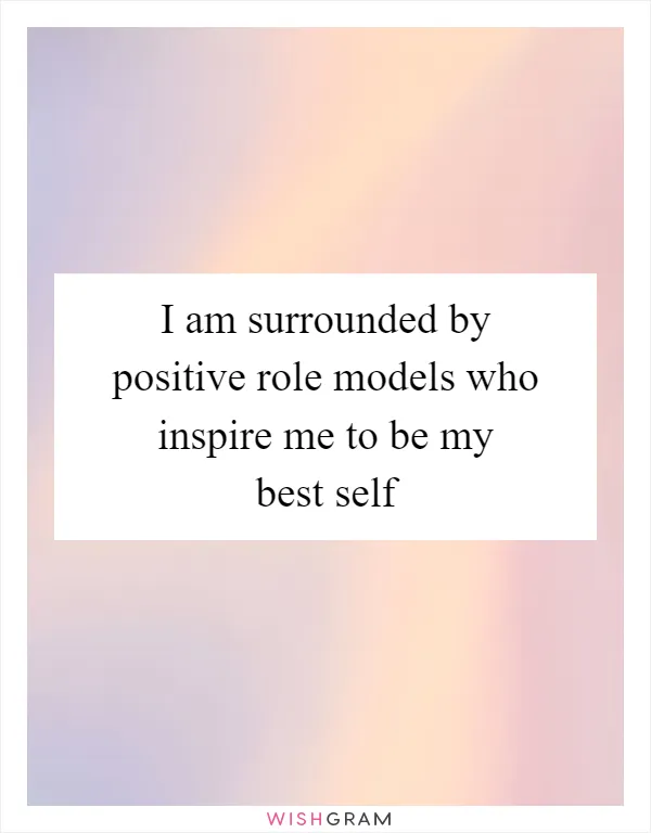 I am surrounded by positive role models who inspire me to be my best self