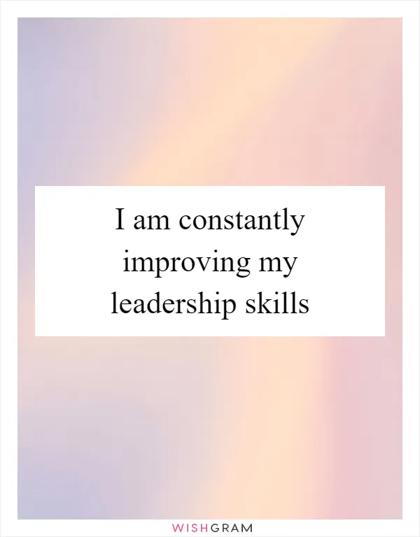 I am constantly improving my leadership skills