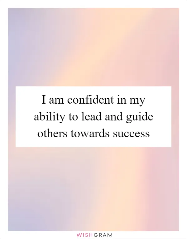 I am confident in my ability to lead and guide others towards success