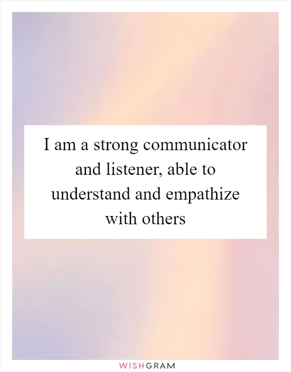 I am a strong communicator and listener, able to understand and empathize with others