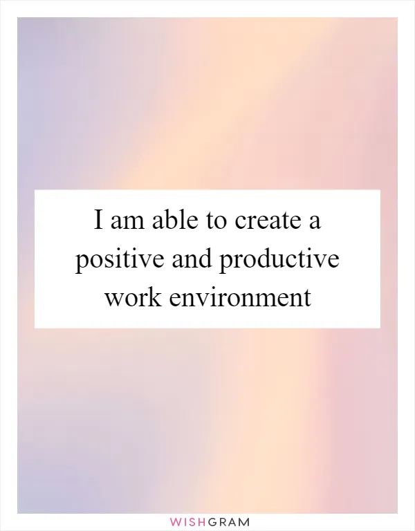 I am able to create a positive and productive work environment
