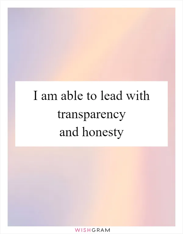 I am able to lead with transparency and honesty