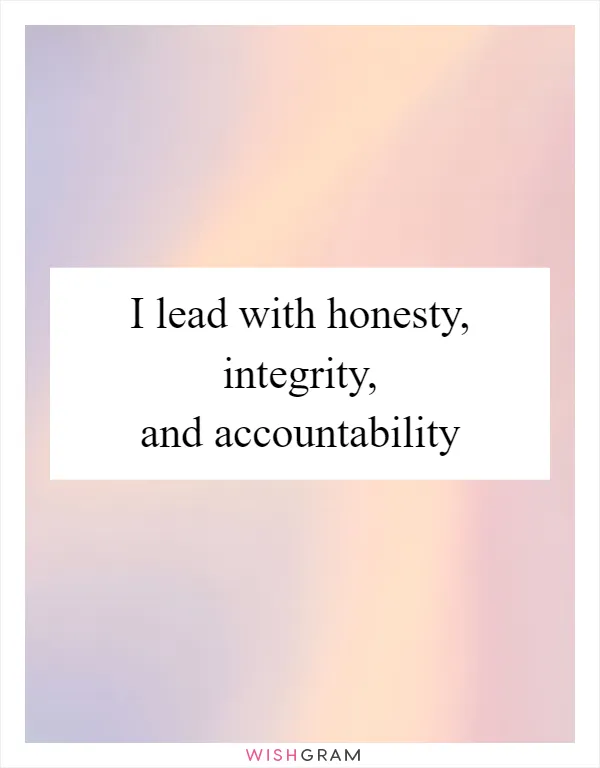 I lead with honesty, integrity, and accountability