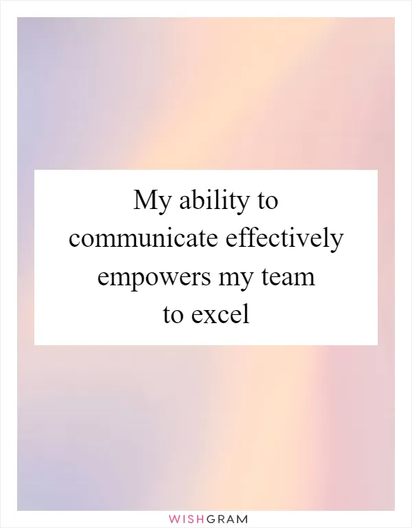 My ability to communicate effectively empowers my team to excel