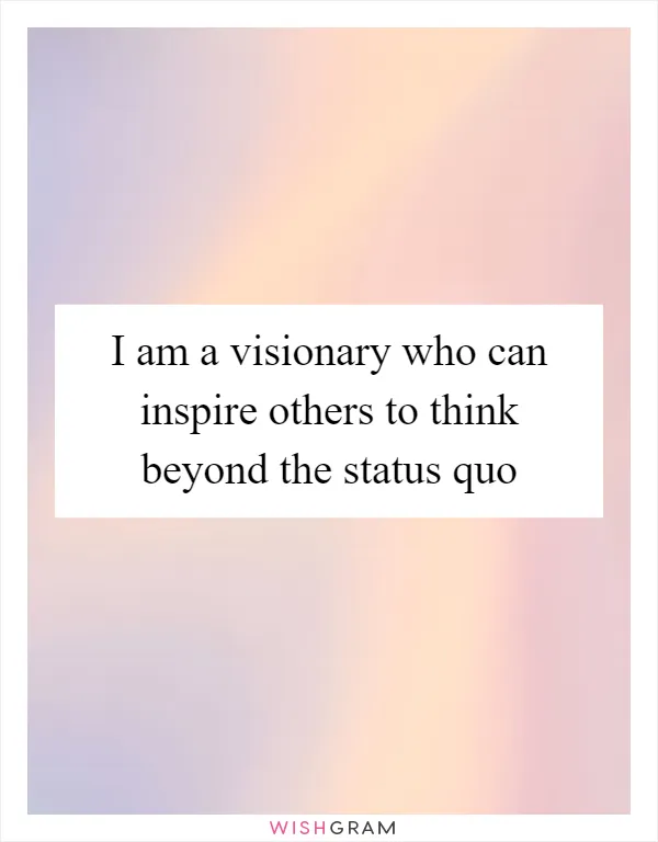 I am a visionary who can inspire others to think beyond the status quo