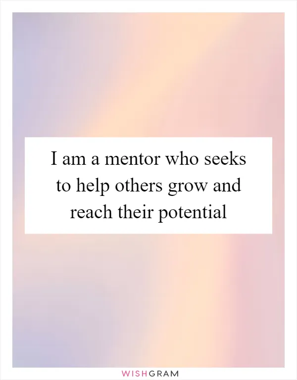 I am a mentor who seeks to help others grow and reach their potential