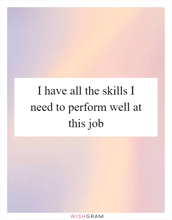 I have all the skills I need to perform well at this job
