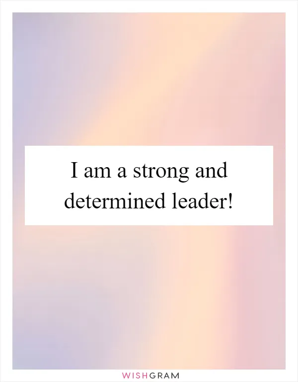 I am a strong and determined leader!