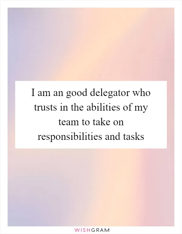 I am an good delegator who trusts in the abilities of my team to take on responsibilities and tasks